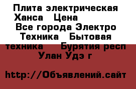 Плита электрическая Ханса › Цена ­ 10 000 - Все города Электро-Техника » Бытовая техника   . Бурятия респ.,Улан-Удэ г.